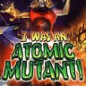 I was an Atomic Mutant!